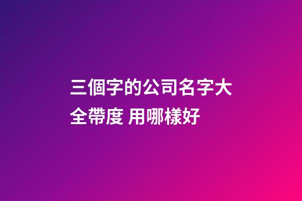 三個字的公司名字大全帶度 用哪樣好-第1張-公司起名-玄機派